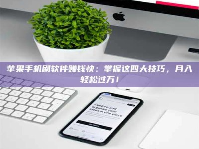 焦作苹果手机刷软件赚钱快：掌握这四大技巧，月入轻松过万！