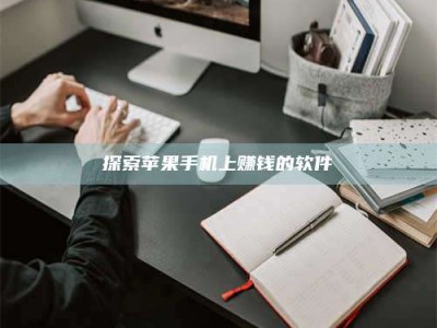 焦作探索苹果手机上赚钱的软件