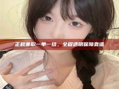 焦作正规兼职一单一结，全程透明保障靠谱