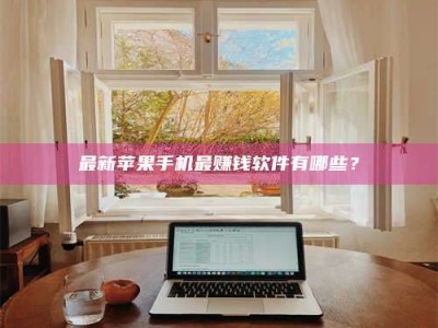 焦作最新苹果手机最赚钱软件有哪些？